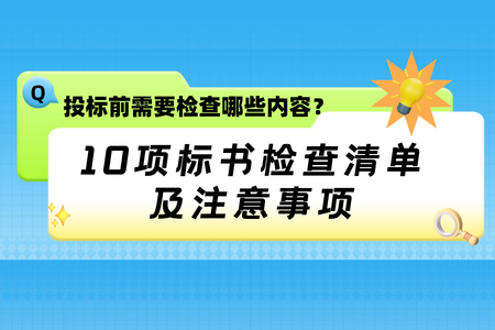 标书检查清单及注意事项：投标前重点检查这10项，避免因细节问题废标